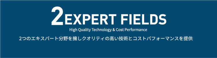 2つのエキスパート分野を擁しクオリティの高い技術とコストパフォーマンスを提供